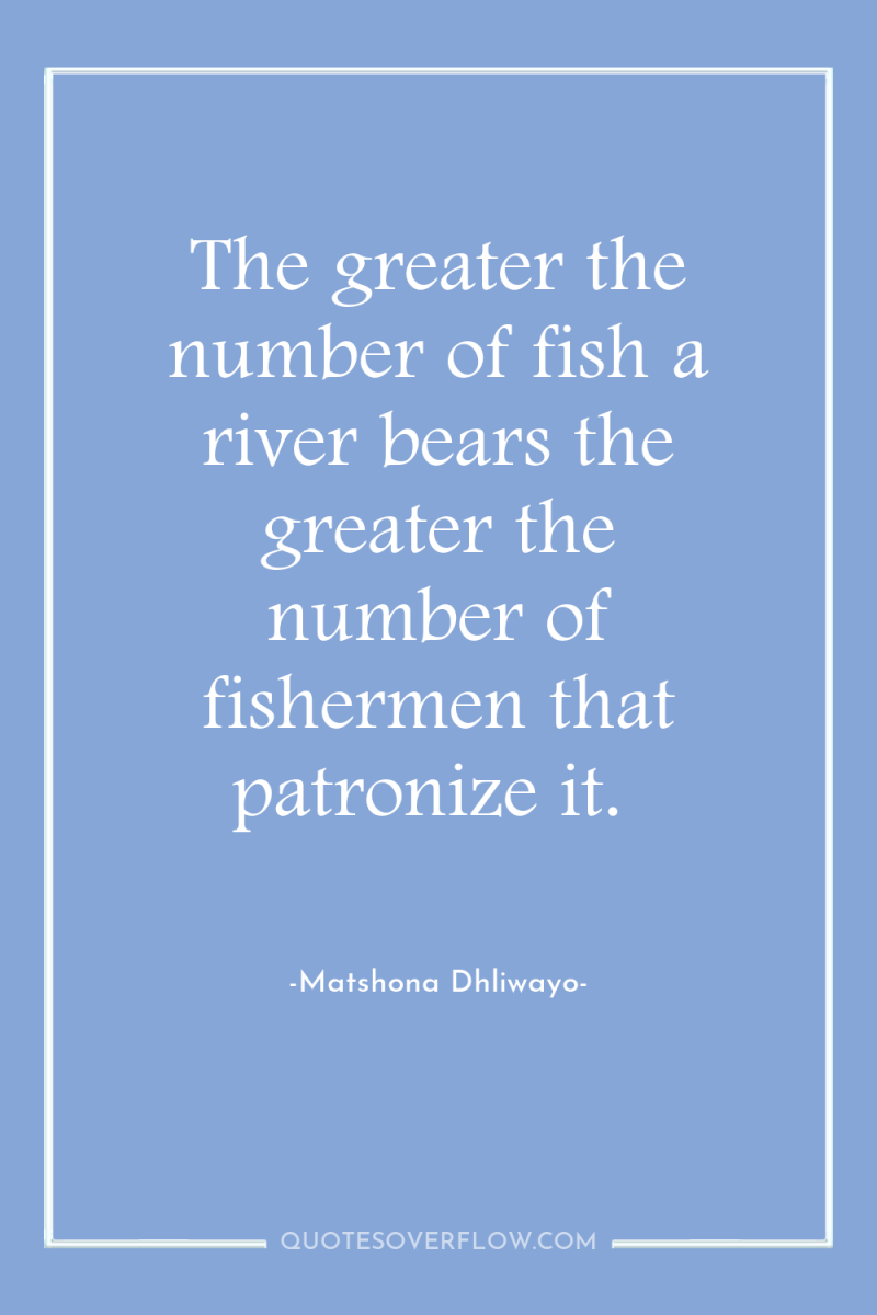 The greater the number of fish a river bears the...