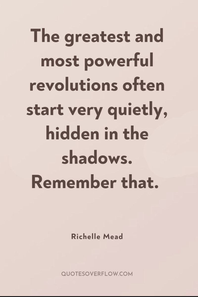 The greatest and most powerful revolutions often start very quietly,...