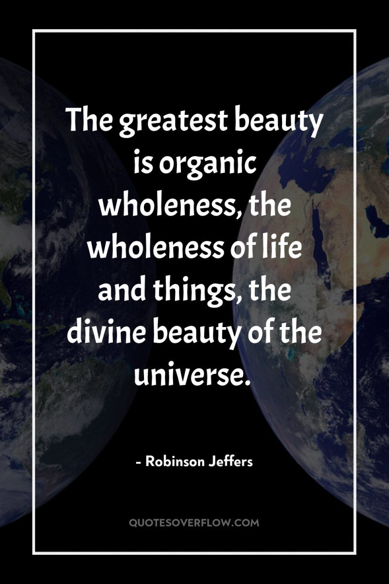 The greatest beauty is organic wholeness, the wholeness of life...