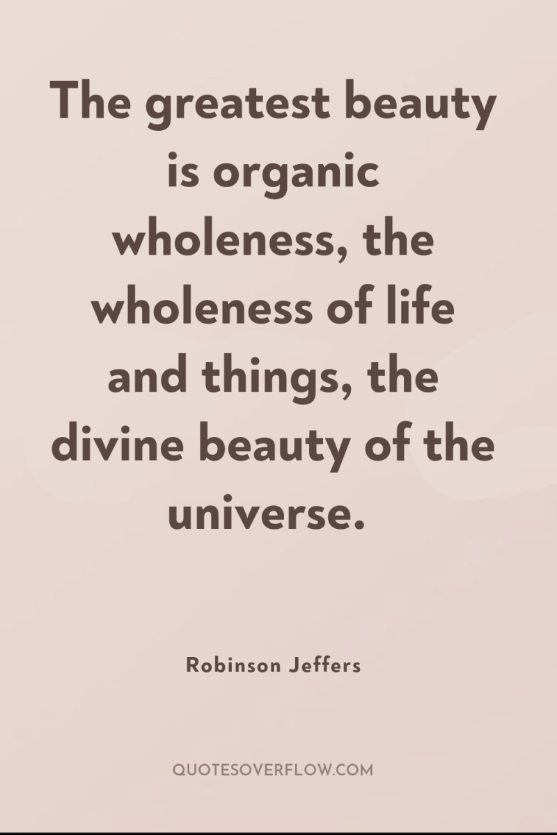 The greatest beauty is organic wholeness, the wholeness of life...