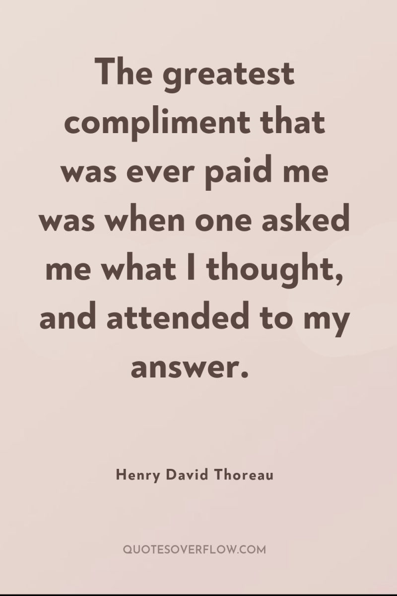 The greatest compliment that was ever paid me was when...
