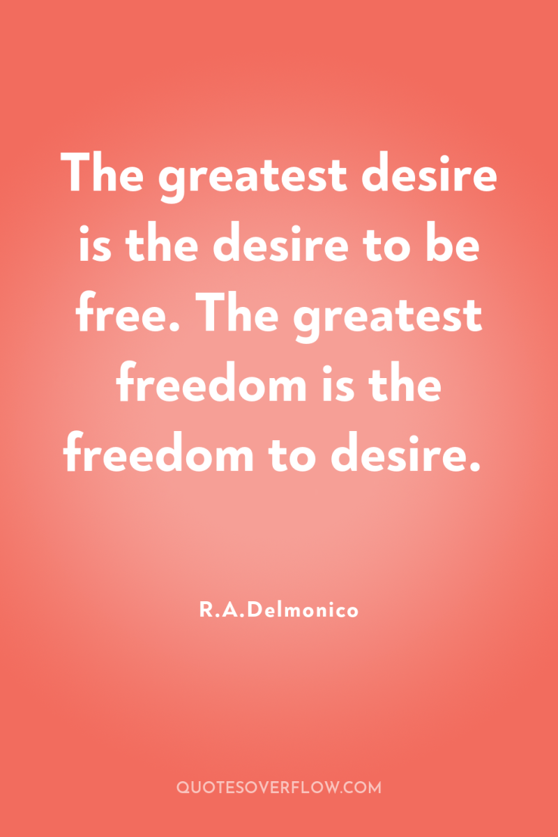 The greatest desire is the desire to be free. The...