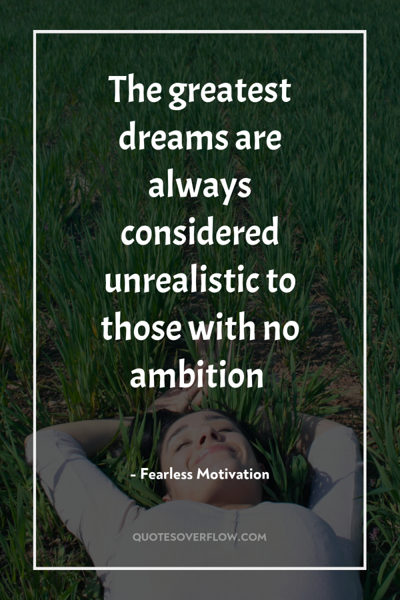 The greatest dreams are always considered unrealistic to those with...