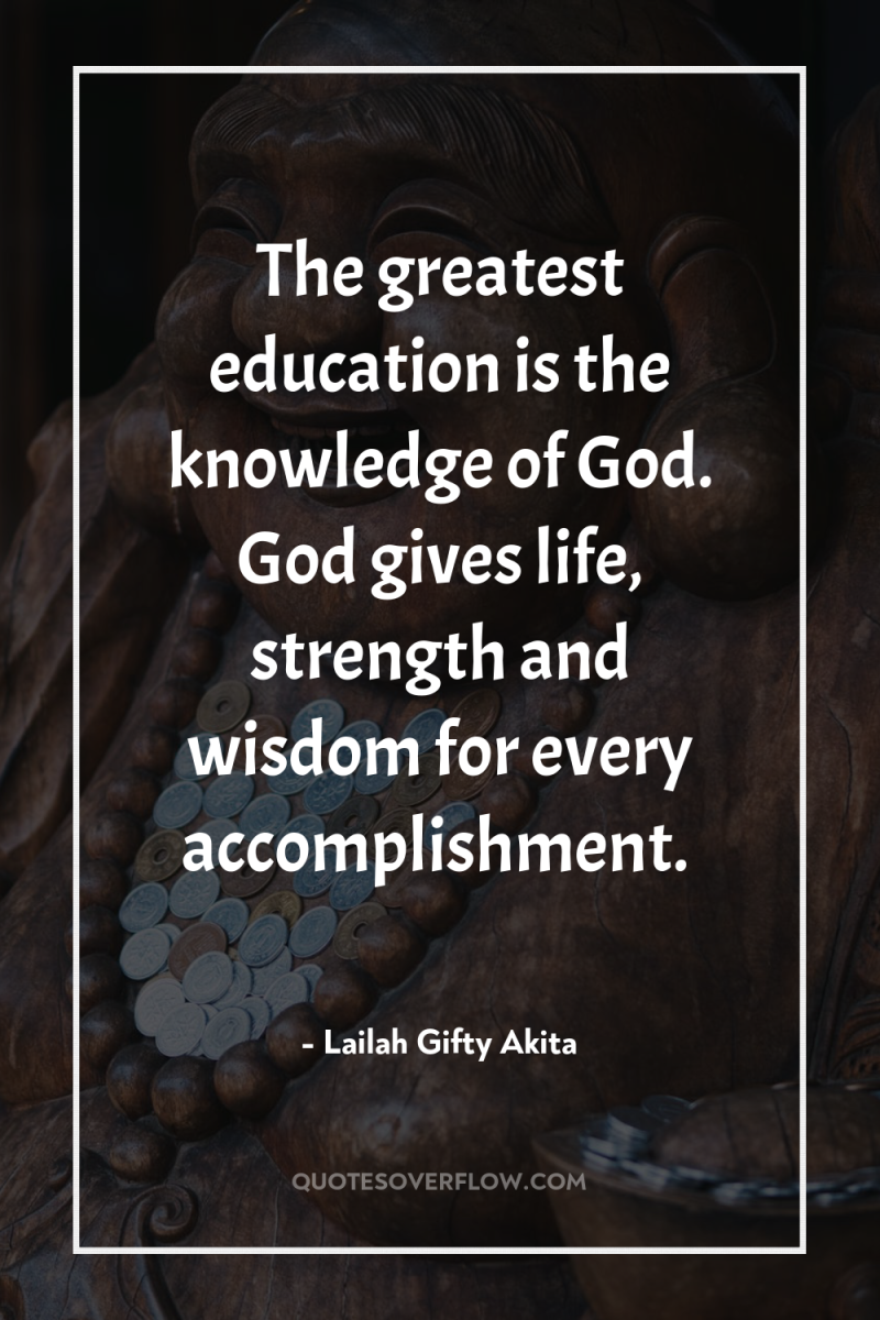 The greatest education is the knowledge of God. God gives...