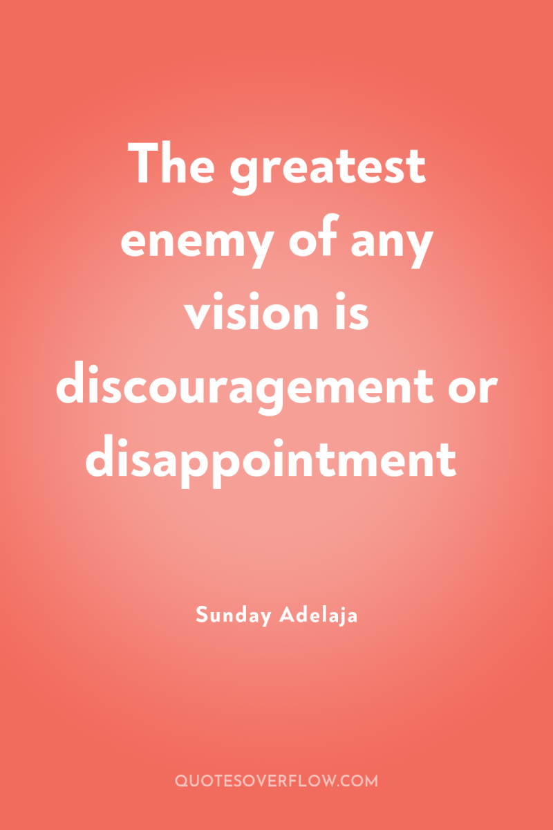 The greatest enemy of any vision is discouragement or disappointment 