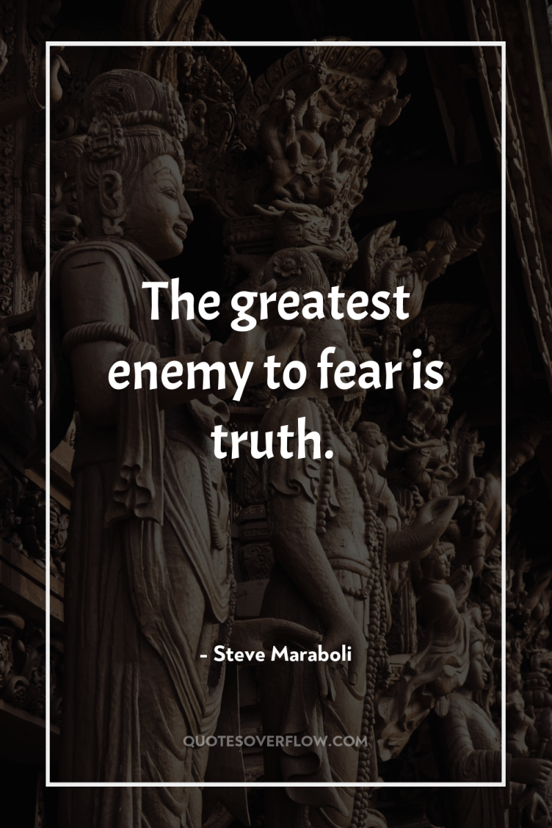 The greatest enemy to fear is truth. 