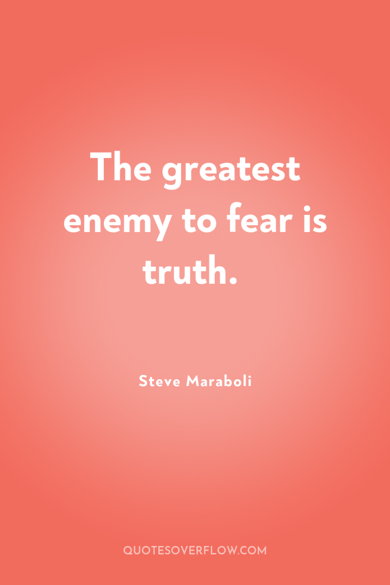 The greatest enemy to fear is truth. 