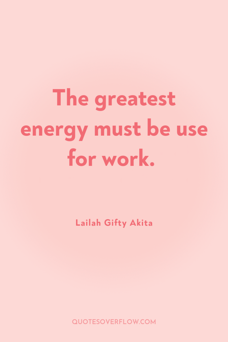 The greatest energy must be use for work. 