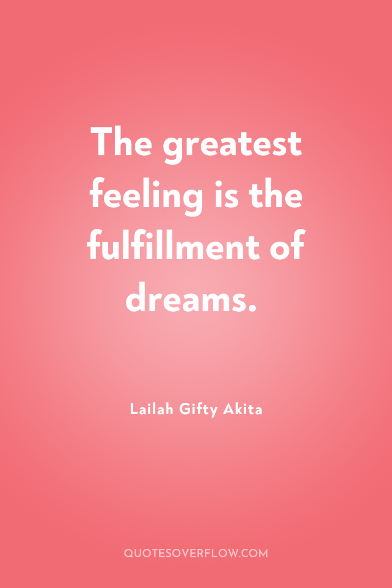 The greatest feeling is the fulfillment of dreams. 