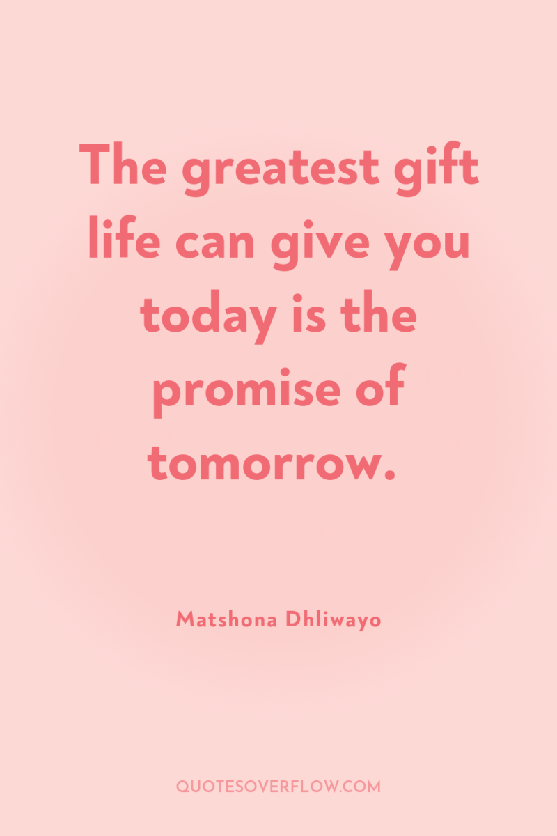 The greatest gift life can give you today is the...