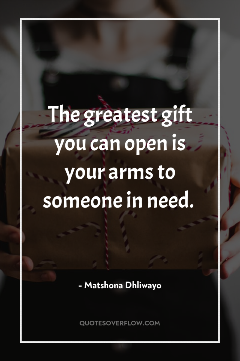 The greatest gift you can open is your arms to...