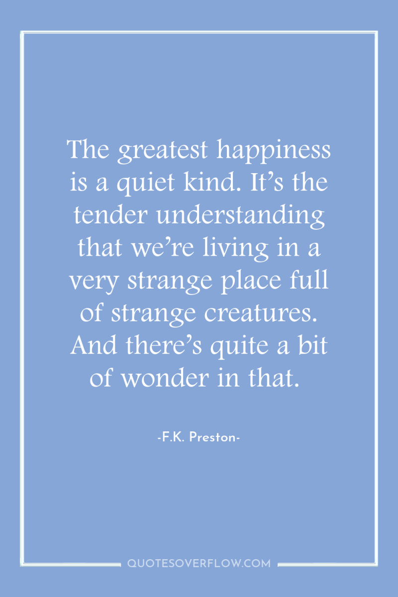 The greatest happiness is a quiet kind. It’s the tender...