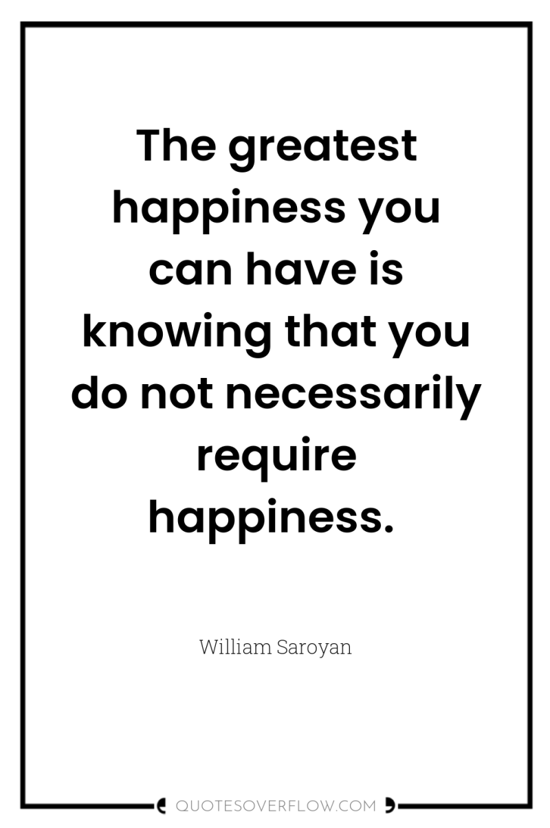 The greatest happiness you can have is knowing that you...