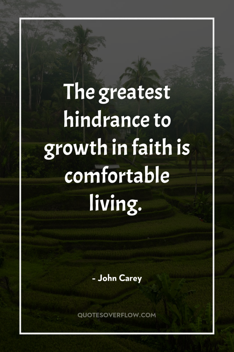 The greatest hindrance to growth in faith is comfortable living. 