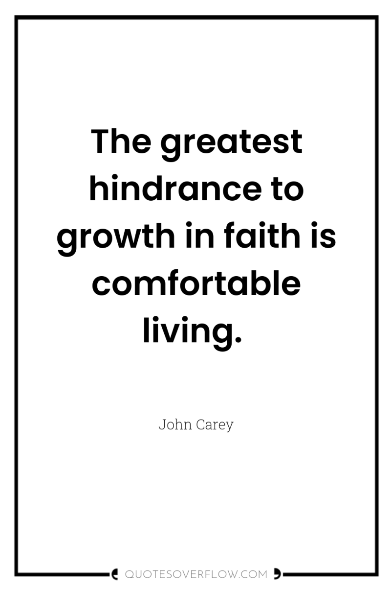 The greatest hindrance to growth in faith is comfortable living. 