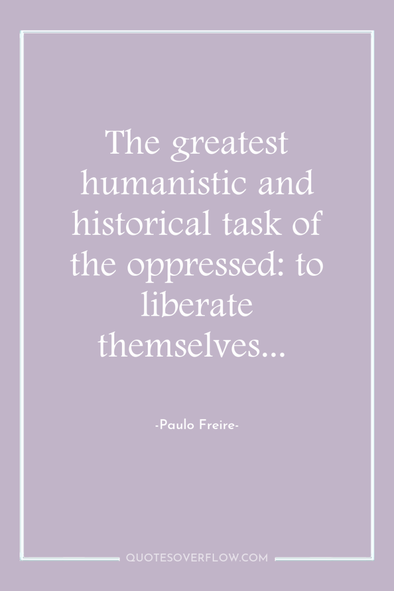 The greatest humanistic and historical task of the oppressed: to...