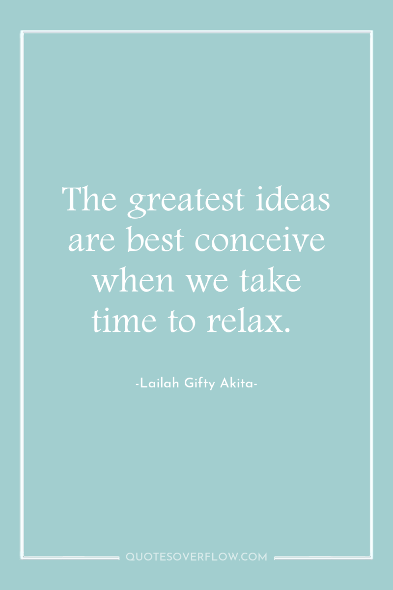 The greatest ideas are best conceive when we take time...