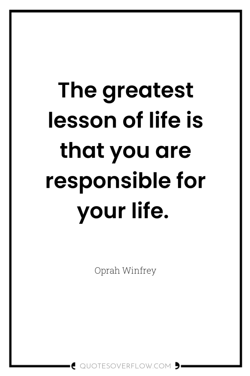 The greatest lesson of life is that you are responsible...