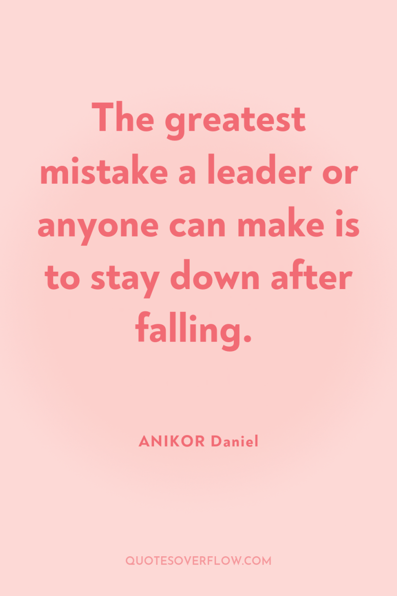 The greatest mistake a leader or anyone can make is...