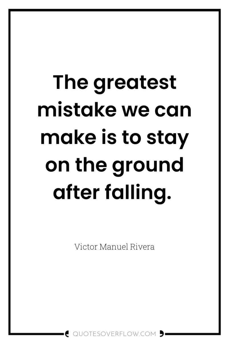 The greatest mistake we can make is to stay on...