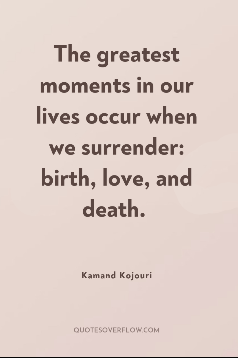 The greatest moments in our lives occur when we surrender:...