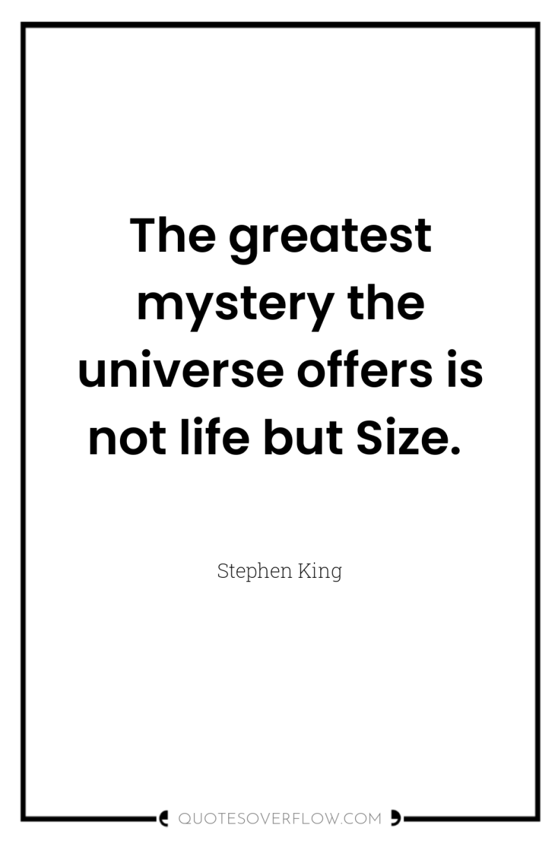 The greatest mystery the universe offers is not life but...