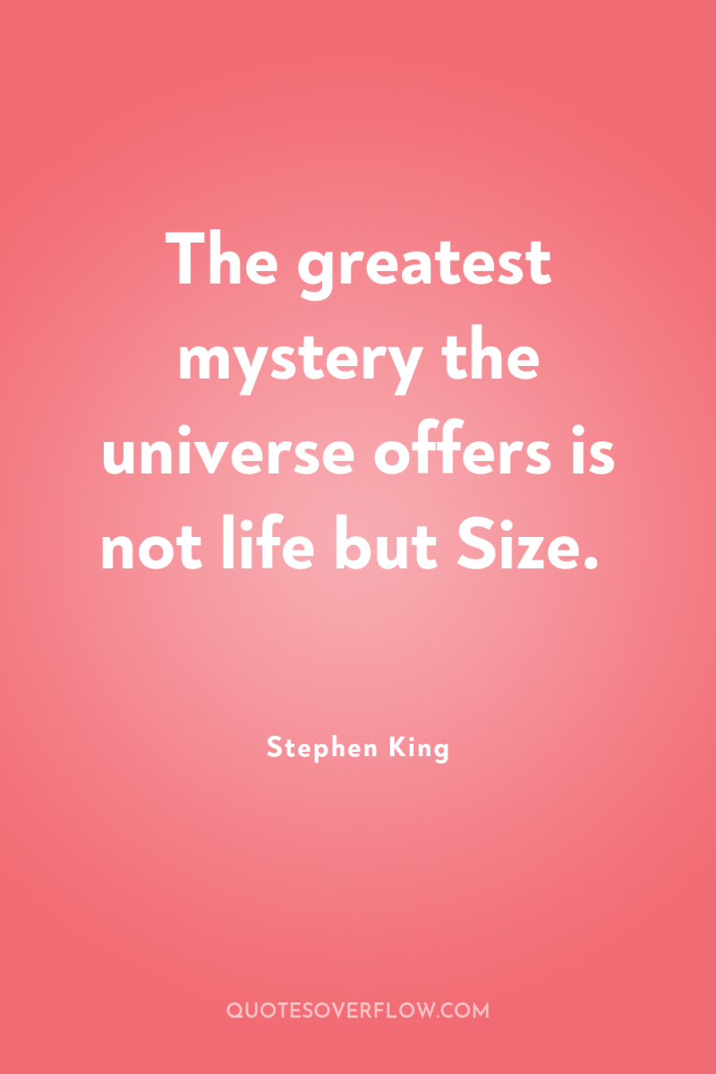 The greatest mystery the universe offers is not life but...