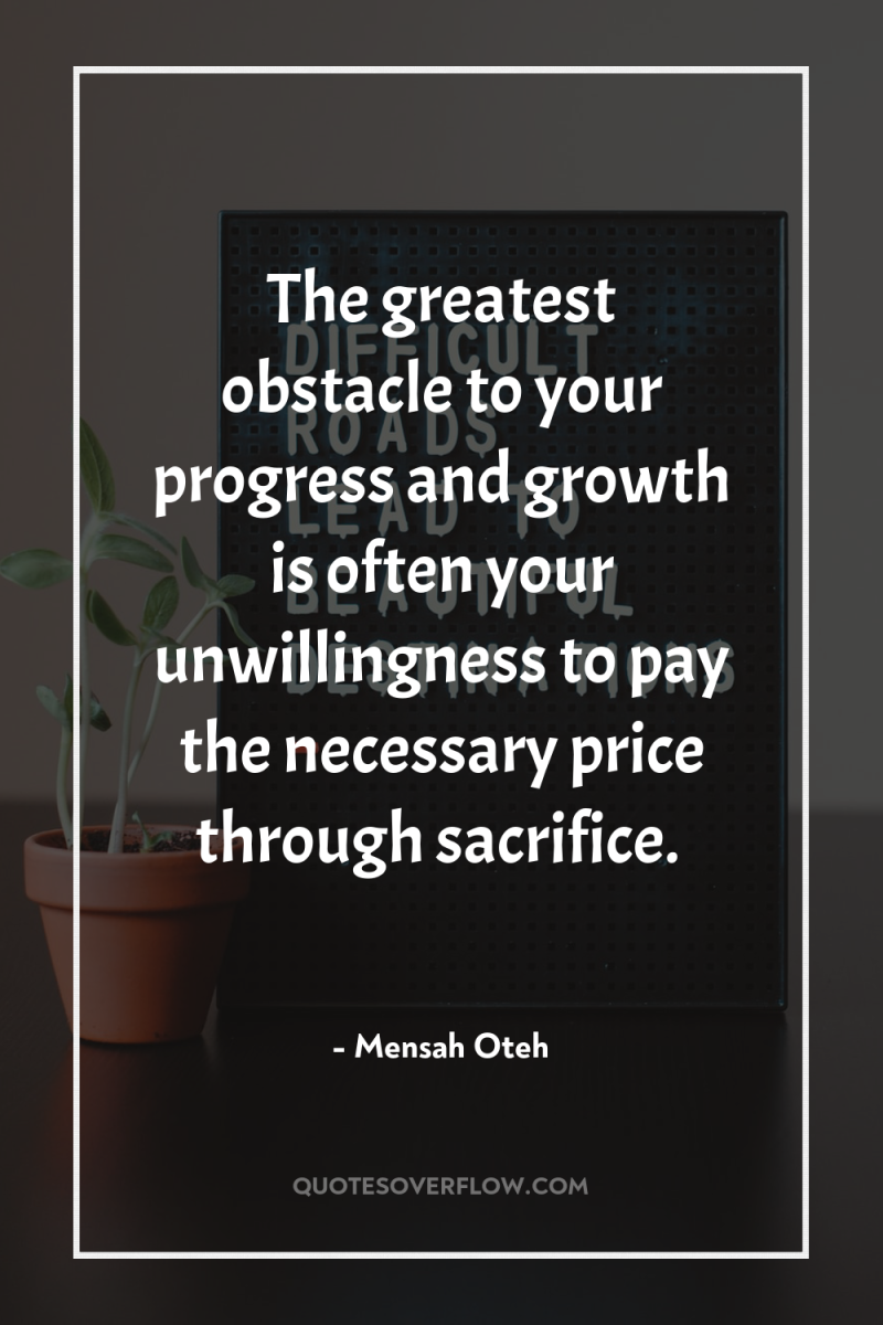 The greatest obstacle to your progress and growth is often...