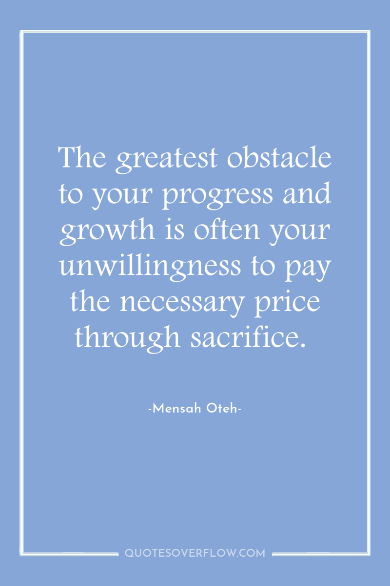 The greatest obstacle to your progress and growth is often...