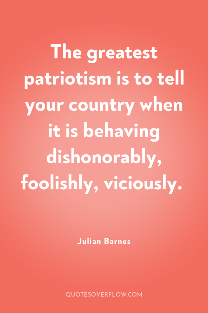 The greatest patriotism is to tell your country when it...