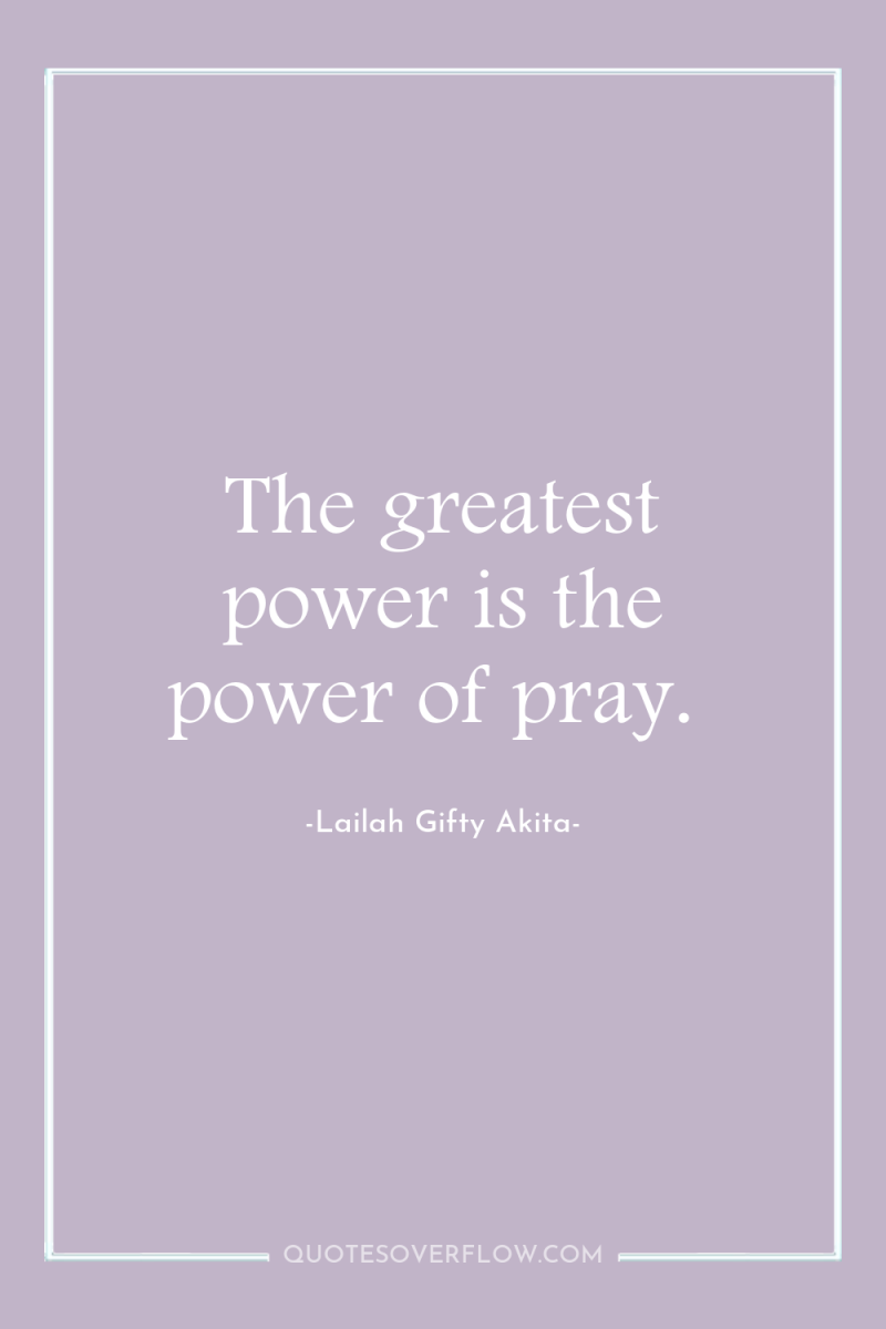 The greatest power is the power of pray. 