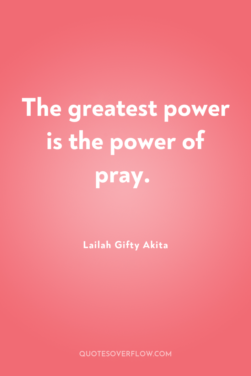 The greatest power is the power of pray. 