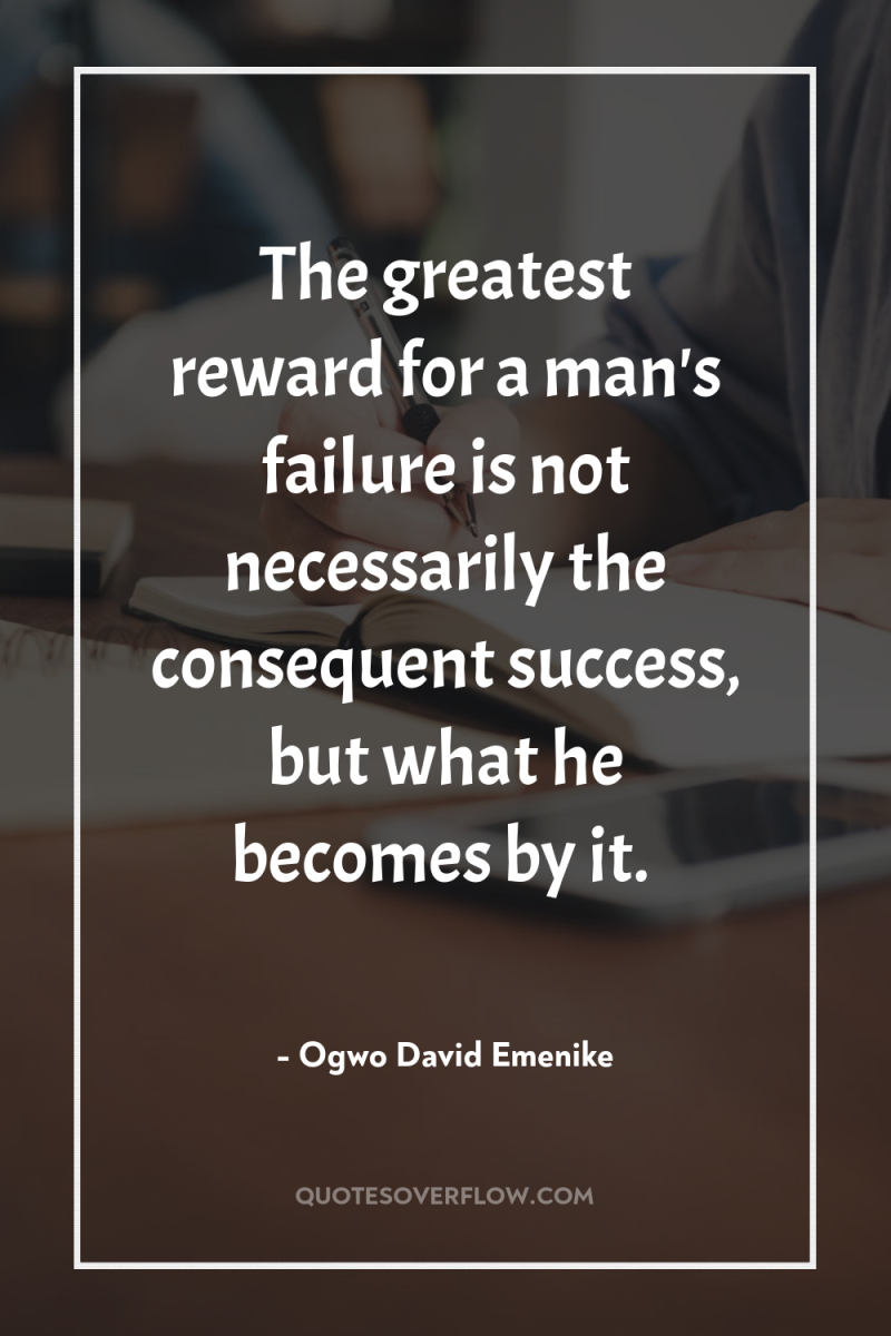 The greatest reward for a man's failure is not necessarily...
