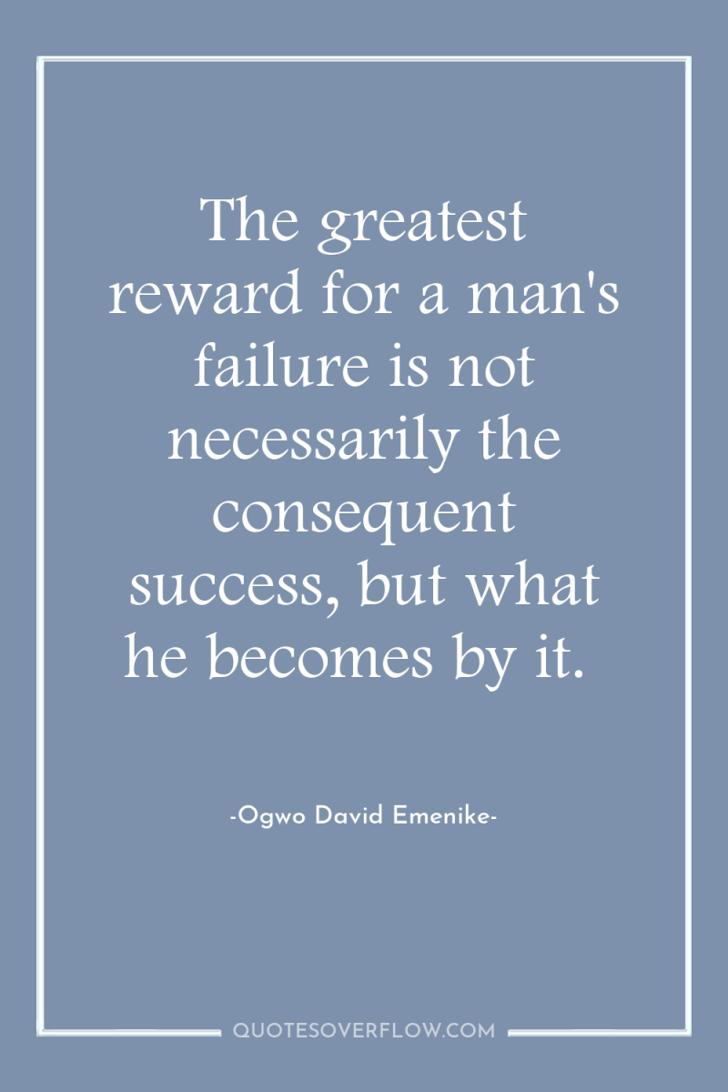 The greatest reward for a man's failure is not necessarily...