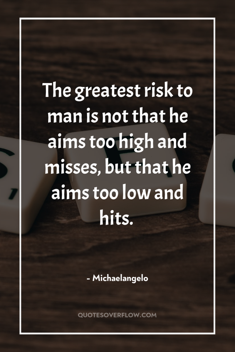 The greatest risk to man is not that he aims...