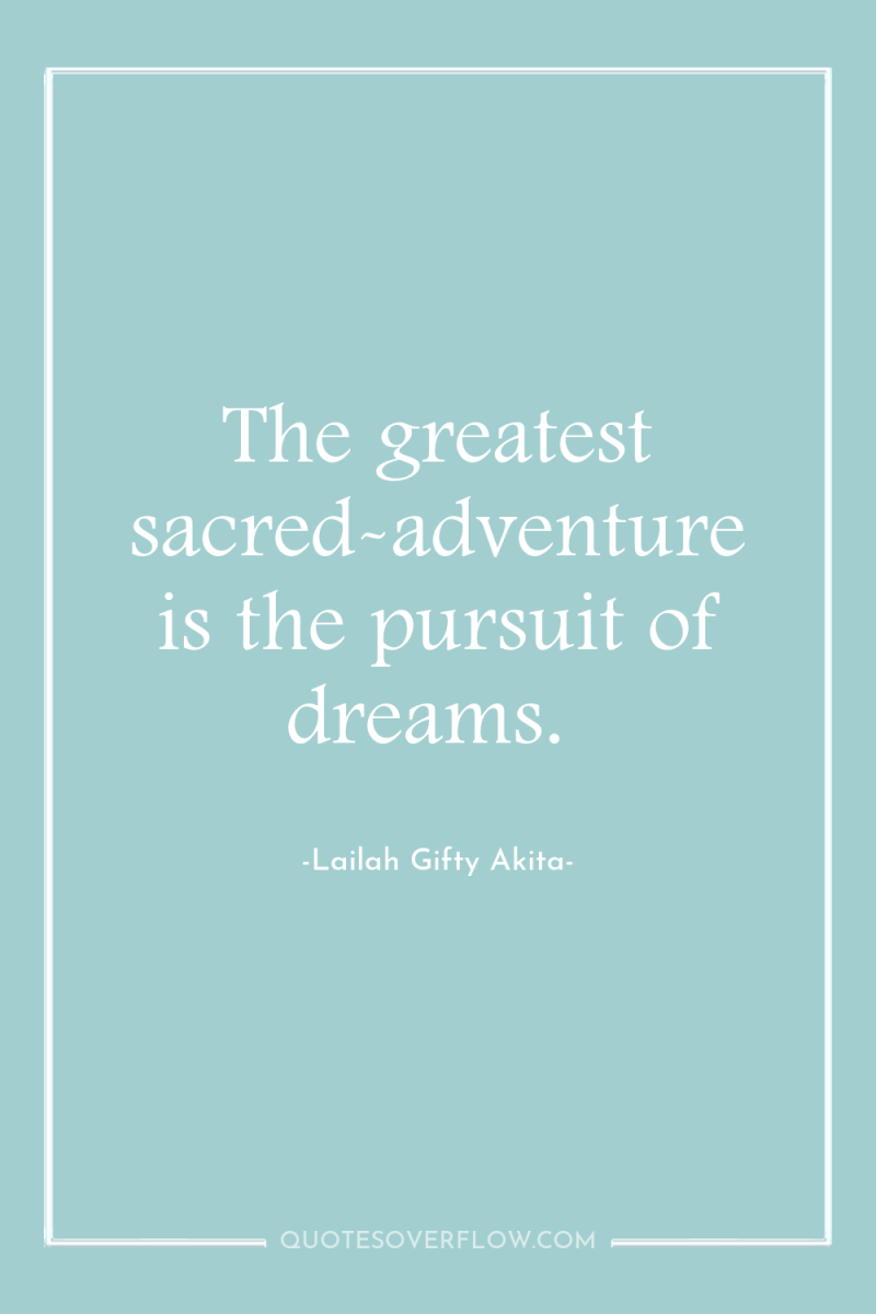 The greatest sacred-adventure is the pursuit of dreams. 