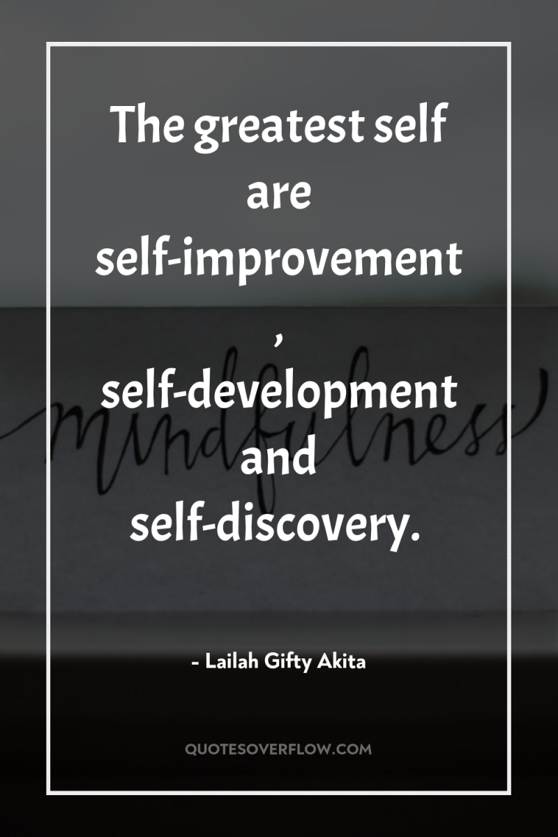 The greatest self are self-improvement, self-development and self-discovery. 