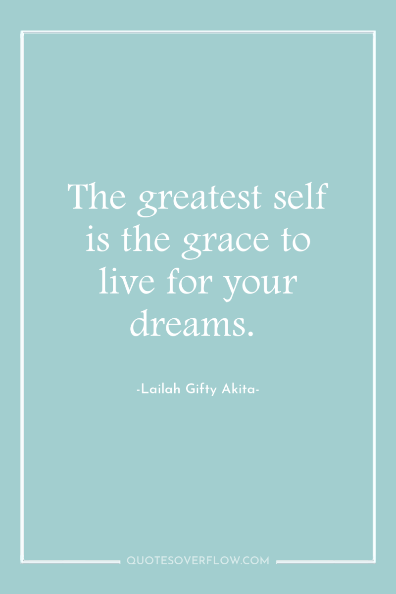 The greatest self is the grace to live for your...