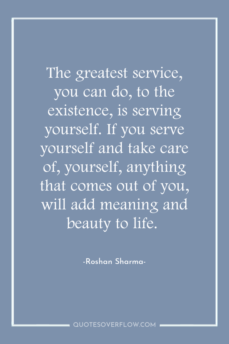 The greatest service, you can do, to the existence, is...
