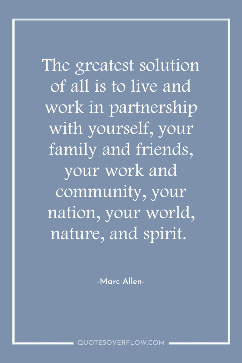 The greatest solution of all is to live and work...
