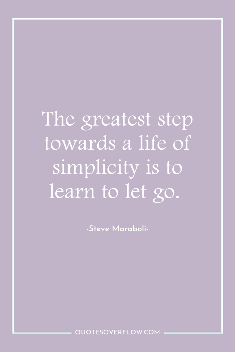 The greatest step towards a life of simplicity is to...