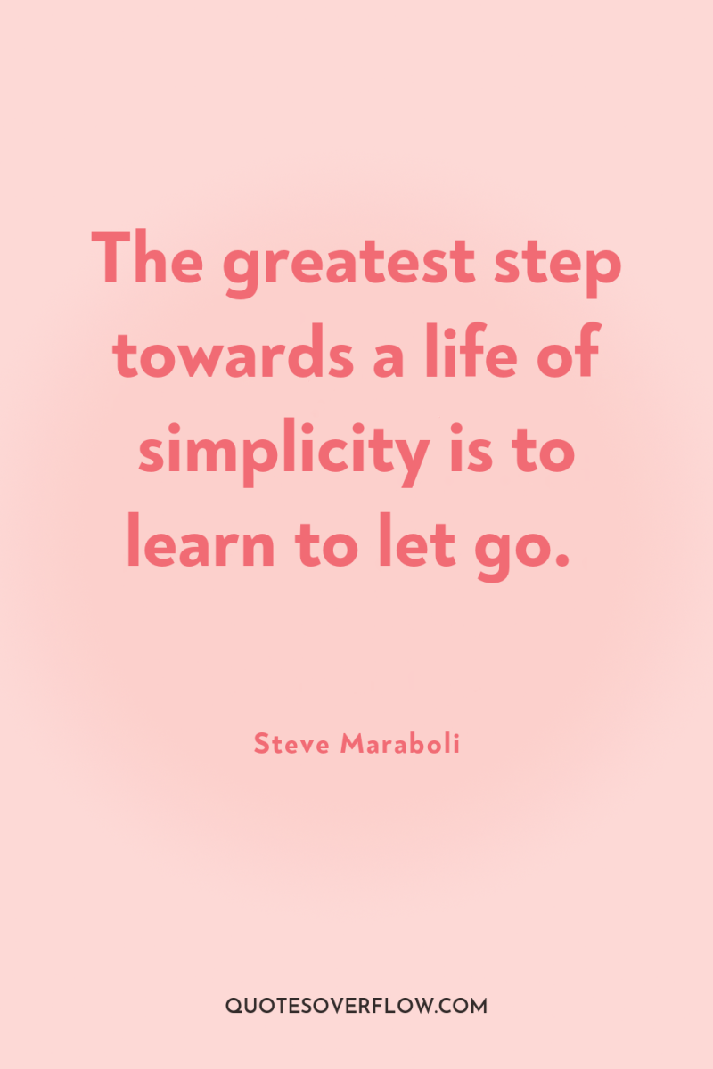 The greatest step towards a life of simplicity is to...