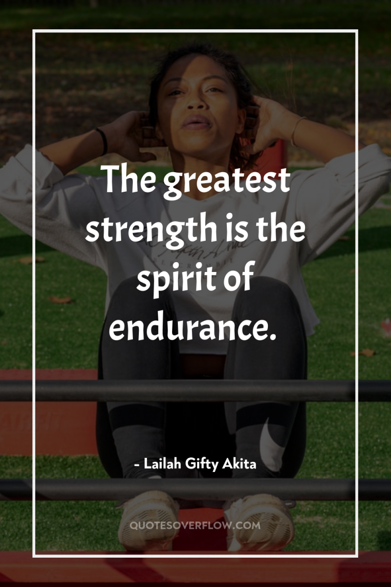 The greatest strength is the spirit of endurance. 