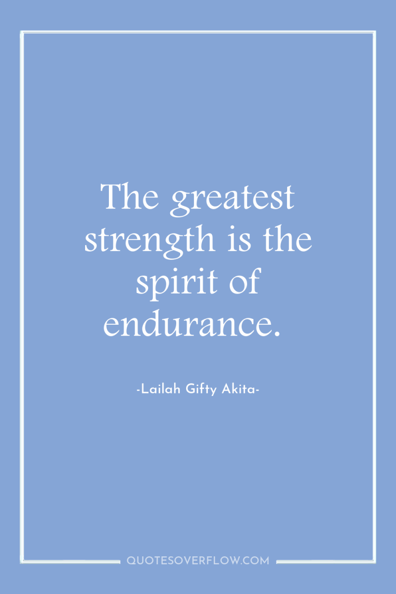 The greatest strength is the spirit of endurance. 