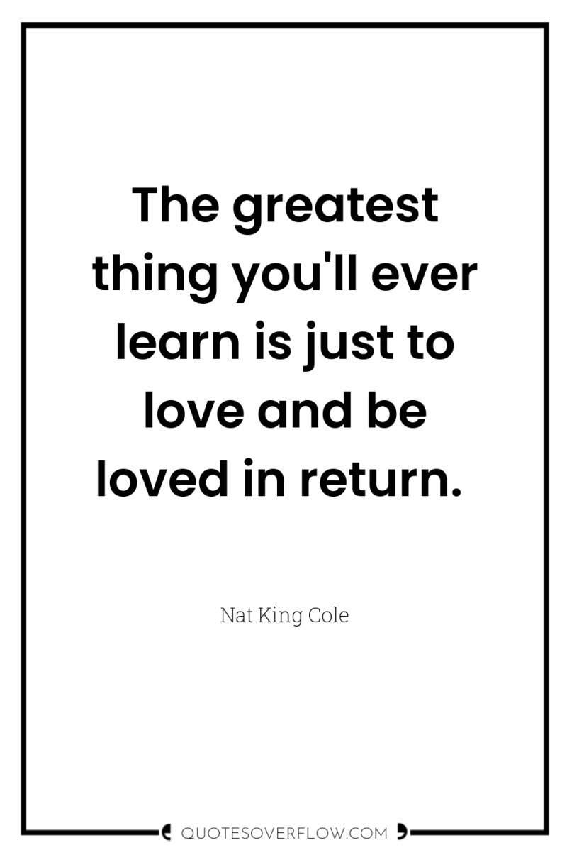 The greatest thing you'll ever learn is just to love...