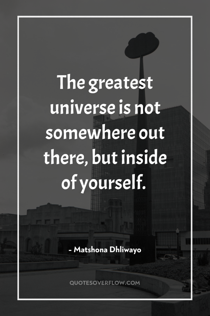 The greatest universe is not somewhere out there, but inside...
