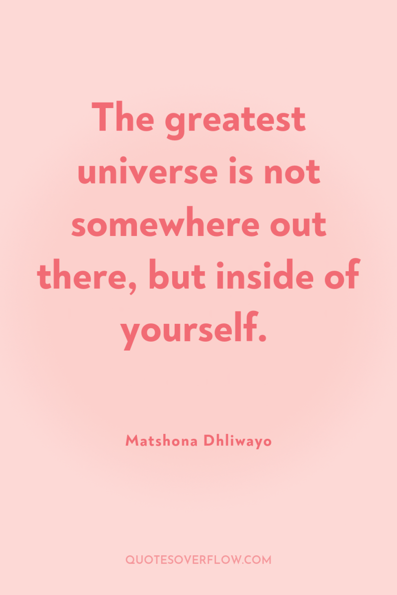 The greatest universe is not somewhere out there, but inside...