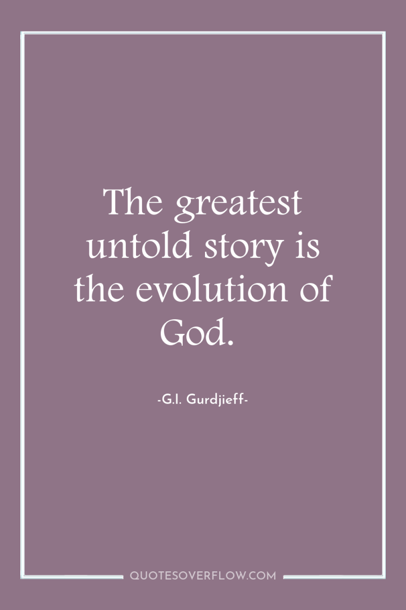 The greatest untold story is the evolution of God. 