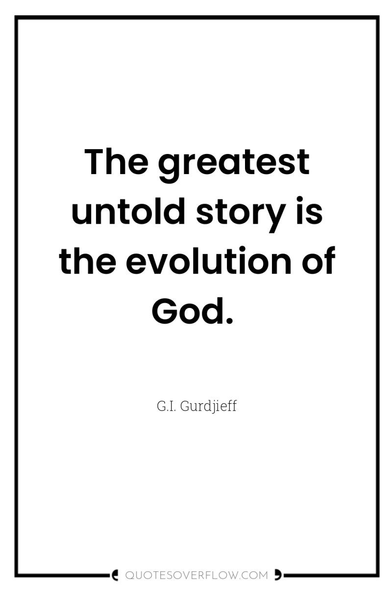 The greatest untold story is the evolution of God. 