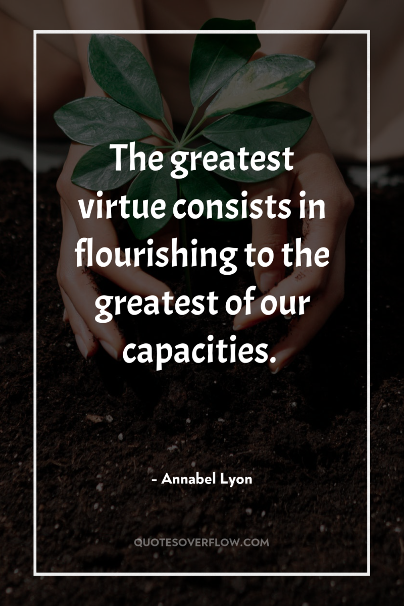 The greatest virtue consists in flourishing to the greatest of...